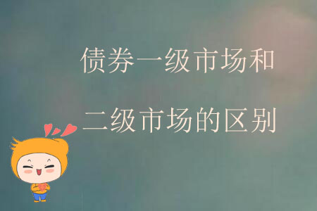債券一級(jí)市場和二級(jí)市場的區(qū)別 債券一級(jí)市場和二級(jí)市場的區(qū)別