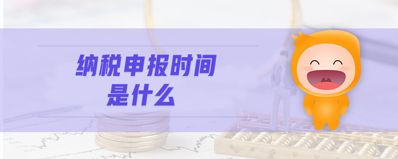 納稅申報時間是什么 納稅申報時間是什么
