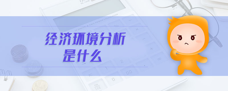 經(jīng)濟環(huán)境分析是什么 經(jīng)濟環(huán)境分析是什么