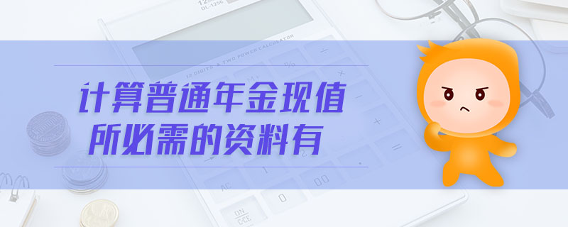 計算普通年金現(xiàn)值所必需的資料有