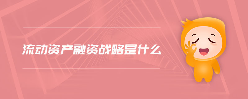 流動資產融資戰(zhàn)略是什么