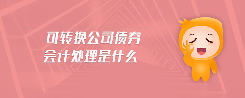可轉(zhuǎn)換公司債券會計處理是什么