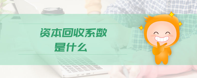 資本回收系數是什么 資本回收系數是什么