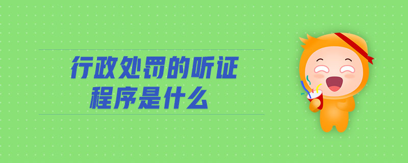 行政處罰的聽證程序是什么 行政處罰的聽證程序是什么