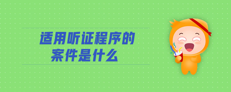 適用聽證程序的案件是什么 適用聽證程序的案件是什么