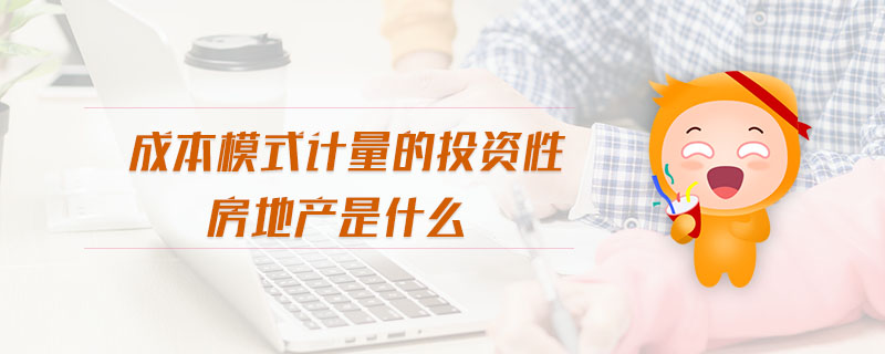 成本模式計量的投資性房地產(chǎn)是什么