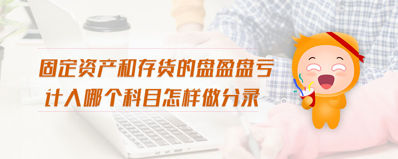 固定資產(chǎn)和存貨的盤盈盤虧計入哪個科目怎樣做分錄