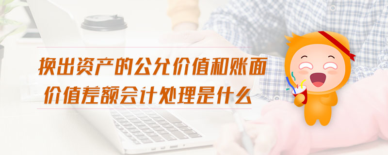 換出資產的公允價值和賬面價值差額會計處理是什么