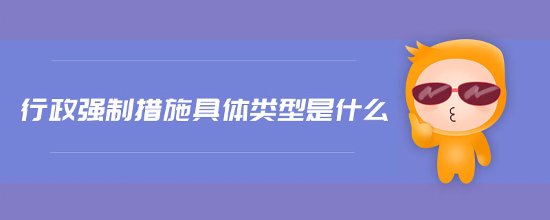 行政強制措施具體類型是什么