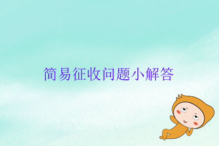 簡(jiǎn)易征收問(wèn)題小解答 簡(jiǎn)易征收問(wèn)題小解答
