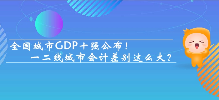全國城市GDP十強(qiáng)公布 一二線城市會(huì)計(jì)差別這么大？