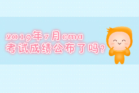2019年7月cma考試成績公布了嗎？