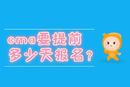 cma要提前多少天報(bào)名？