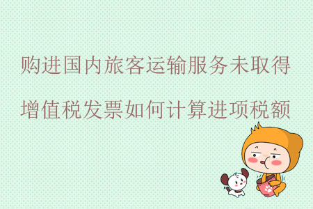 購進國內(nèi)旅客運輸服務未取得增值稅發(fā)票如何計算進項稅額？