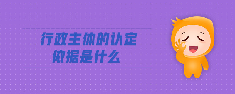 行政主體的認(rèn)定依據(jù)是什么
