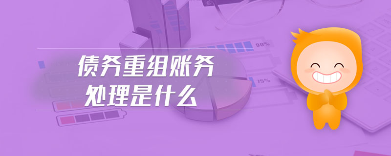 債務(wù)重組賬務(wù)處理是什么 債務(wù)重組賬務(wù)處理是什么