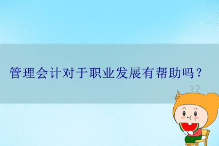管理會(huì)計(jì)對(duì)于職業(yè)發(fā)展有幫助嗎？