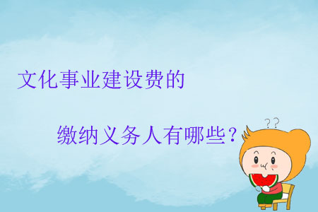 文化事業(yè)建設(shè)費(fèi)的繳納義務(wù)人有哪些？