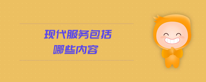 現(xiàn)代服務包括哪些內(nèi)容 現(xiàn)代服務包括哪些內(nèi)容