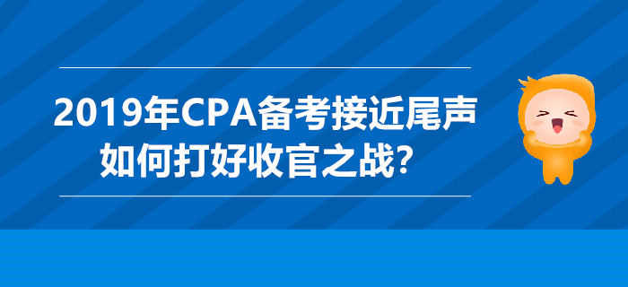 2019年CPA備考接近尾聲，如何打好收官之戰(zhàn)？