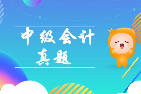 最新考情！2019年中級會計實務(wù)第二批次真題考了什么？