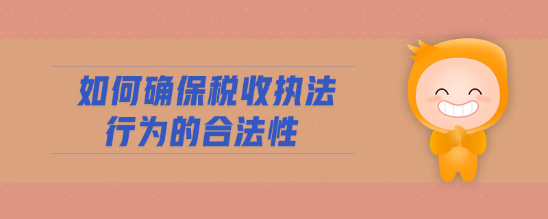 如何確保稅收?qǐng)?zhí)法行為的合法性