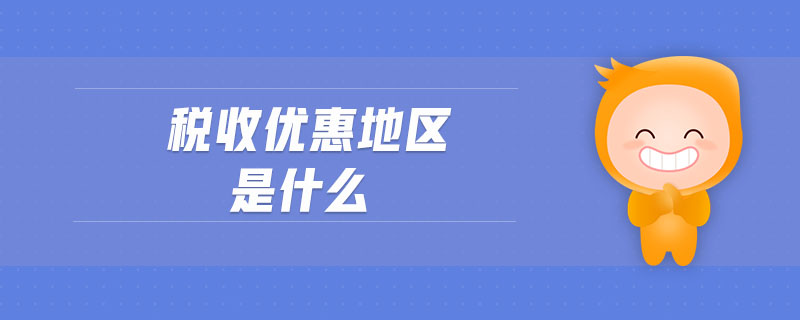 稅收優(yōu)惠地區(qū)是什么