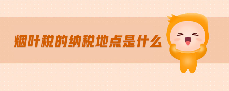 煙葉稅的納稅地點(diǎn)是什么