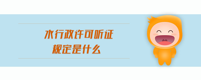 水行政許可聽證規(guī)定是什么 水行政許可聽證規(guī)定是什么