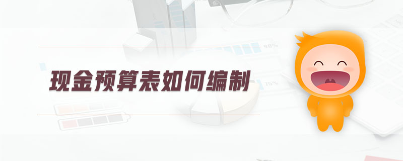 現(xiàn)金預(yù)算表如何編制