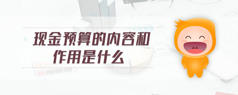 現(xiàn)金預(yù)算的內(nèi)容和作用是什么