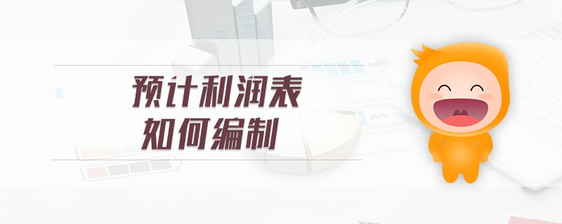 預計利潤表如何編制 預計利潤表如何編制