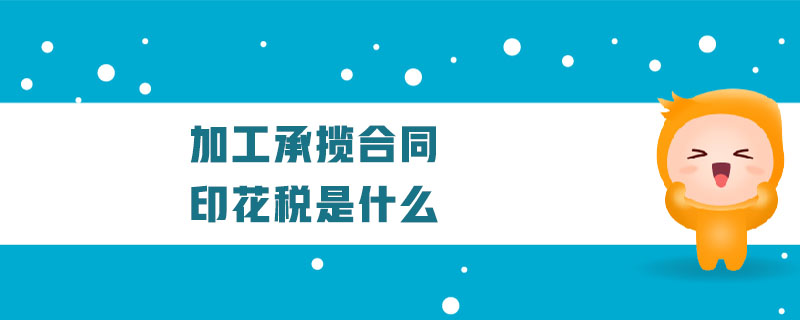 加工承攬合同印花稅是什么 加工承攬合同印花稅是什么