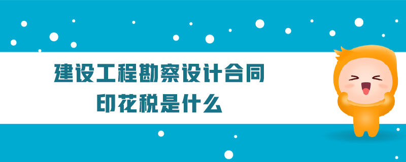 建設(shè)工程勘察設(shè)計(jì)合同印花稅是什么 建設(shè)工程勘察設(shè)計(jì)合同印花稅是什么