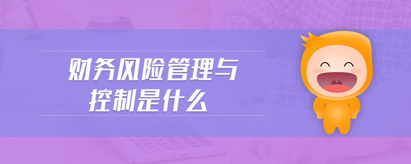 財(cái)務(wù)風(fēng)險(xiǎn)管理與控制是什么