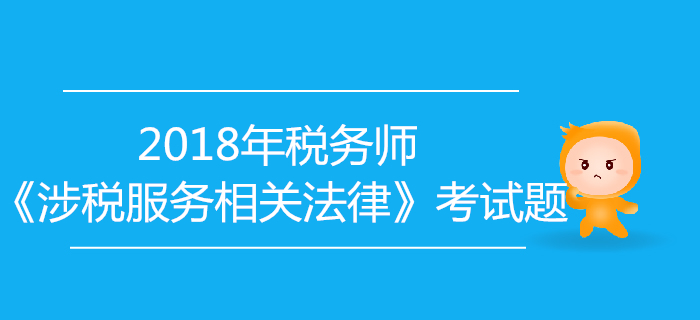 2018年稅務(wù)師《涉稅服務(wù)相關(guān)法律》考試題匯總