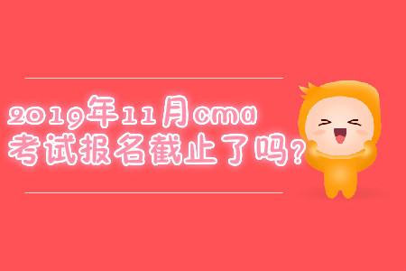 2019年11月cma考試報名截止了嗎？