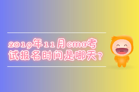 2019年11月cma考試報名時間是哪天？