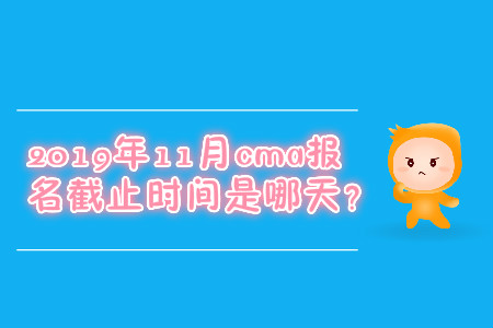 2019年11月cma報(bào)名截止時(shí)間是哪天？