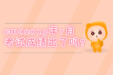 cma2019年7月考試成績出了嗎？