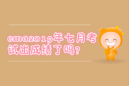 cma2019年七月考試出成績了嗎？