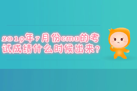 2019年7月份cma的考試成績什么時候出來？
