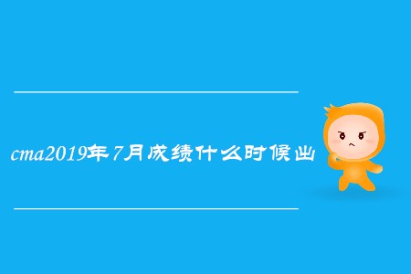cma2019年7月成績什么時候出