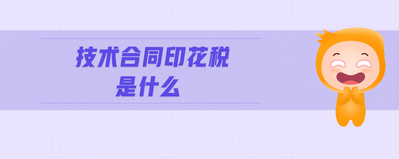 技術合同印花稅是什么 技術合同印花稅是什么