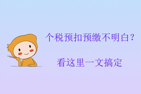 個(gè)稅預(yù)扣預(yù)繳不明白？看這里一文搞定
