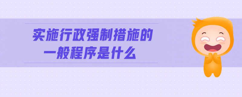 實(shí)施行政強(qiáng)制措施的一般程序是什么