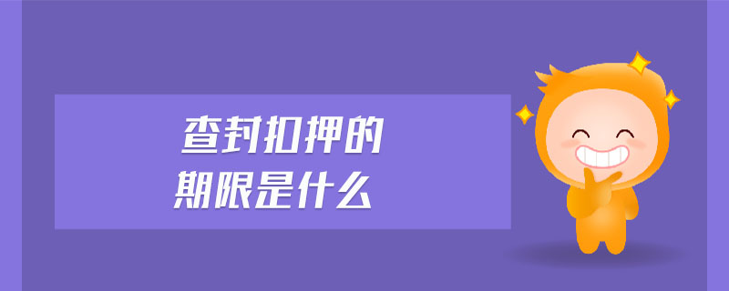 查封扣押的期限是什么 查封扣押的期限是什么