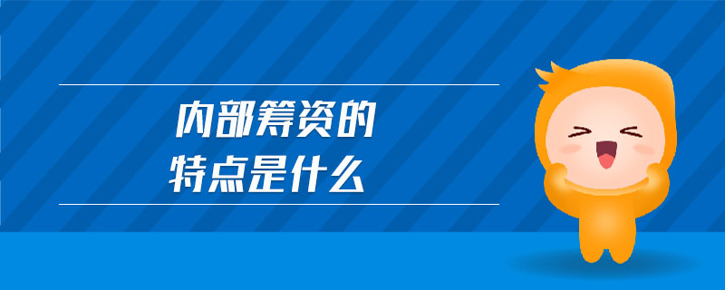 內(nèi)部籌資的特點是什么 內(nèi)部籌資的特點是什么