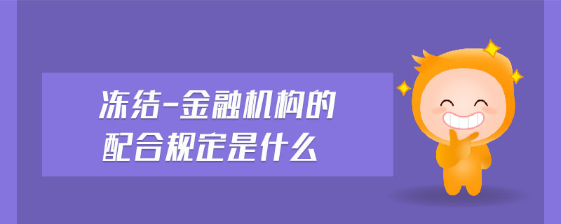 凍結(jié)-金融機(jī)構(gòu)的配合規(guī)定是什么