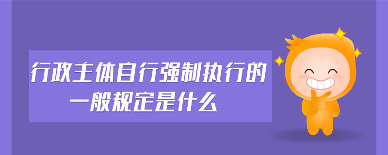 行政主體自行強(qiáng)制執(zhí)行的一般規(guī)定是什么